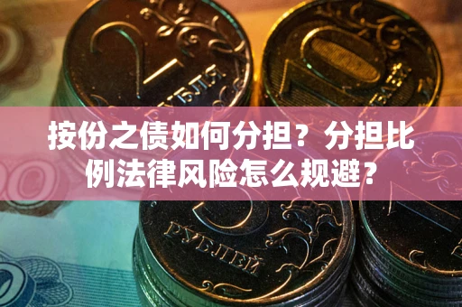 北京按份之债如何分担？分担比例法律风险怎么规避？