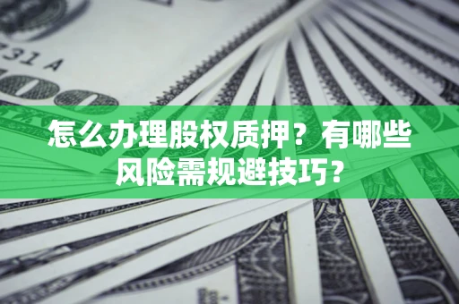 北京怎么办理股权质押？有哪些风险需规避技巧？