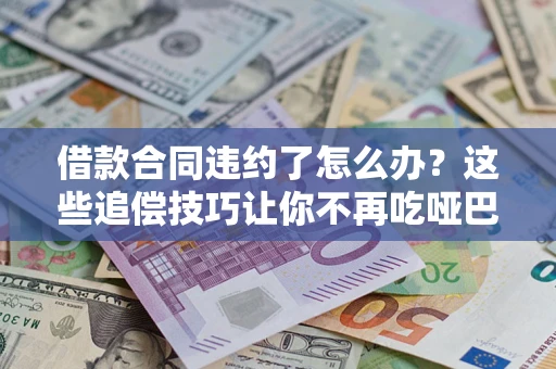 北京借款合同违约了怎么办？这些追偿技巧让你不再吃哑巴亏