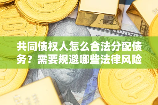 北京共同债权人怎么合法分配债务？需要规避哪些法律风险？