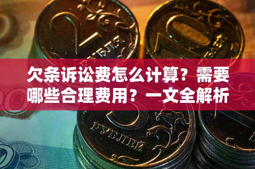 北京欠条诉讼费怎么计算？需要哪些合理费用？一文全解析