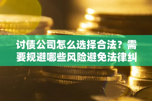 北京讨债公司怎么选择合法?需要规避哪些风险避免法律纠纷? 北京讨债公司怎么选择合法?需要规避哪些风险避免法律纠纷?