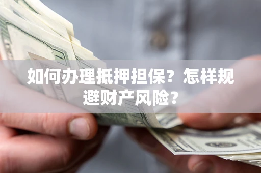 北京如何办理抵押担保？怎样规避财产风险？