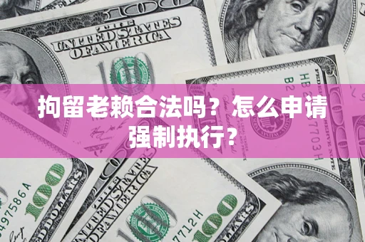 北京拘留老赖合法吗？怎么申请强制执行？