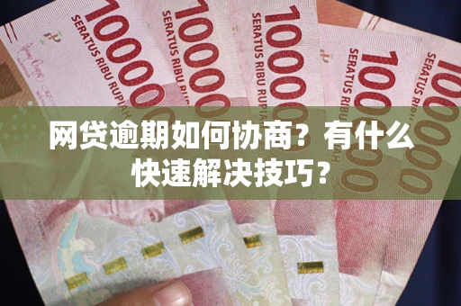 北京网贷逾期如何协商？有什么快速解决技巧？