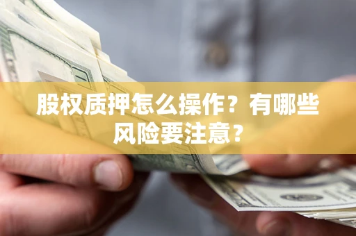 北京股权质押怎么操作？有哪些风险要注意？