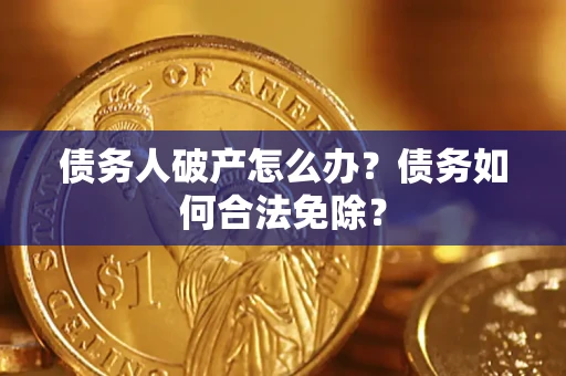 北京债务人破产怎么办？债务如何合法免除？