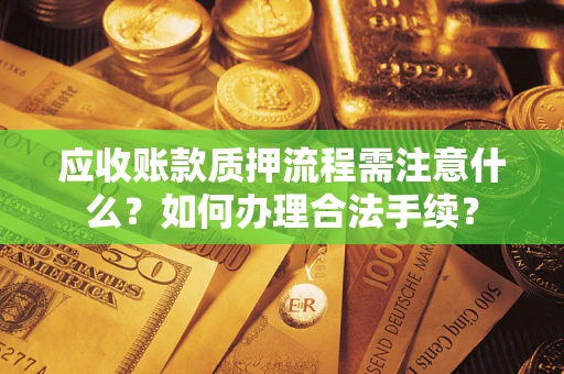 北京应收账款质押流程需注意什么？如何办理合法手续？