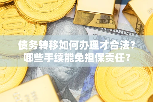 北京债务转移如何办理才合法？哪些手续能免担保责任？