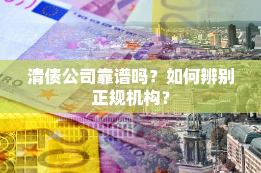 北京清债公司靠谱吗？如何辨别正规机构？