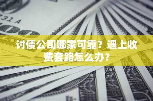 北京讨债公司哪家可靠？遇上收费套路怎么办？
