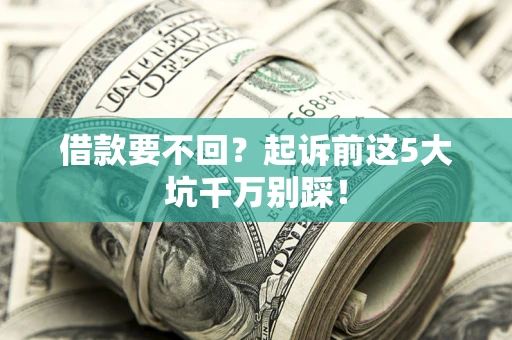 北京借款要不回？起诉前这5大坑千万别踩！