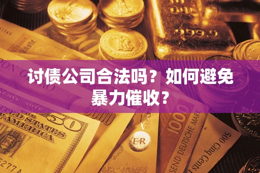 北京讨债公司合法吗？如何避免暴力催收？