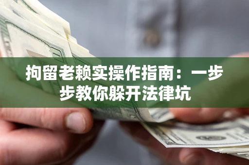 北京拘留老赖实操作指南：一步步教你躲开法律坑