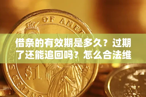 北京借条的有效期是多久？过期了还能追回吗？怎么合法维权？