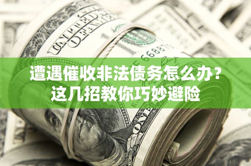 北京遭遇催收非法债务怎么办？这几招教你巧妙避险