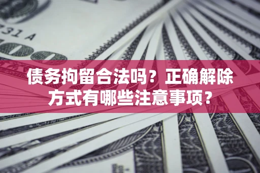 北京债务拘留合法吗？正确解除方式有哪些注意事项？
