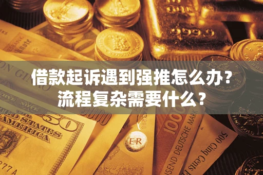 北京借款起诉遇到强推怎么办？流程复杂需要什么？