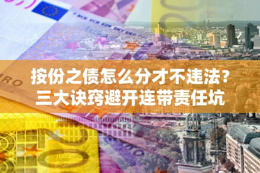 北京按份之债怎么分才不违法？三大诀窍避开连带责任坑