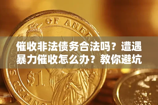 北京催收非法债务合法吗？遭遇暴力催收怎么办？教你避坑指南！