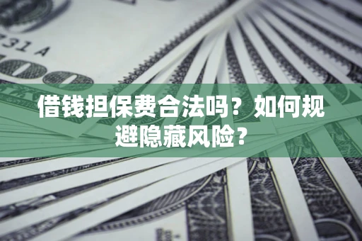 北京借钱担保费合法吗？如何规避隐藏风险？