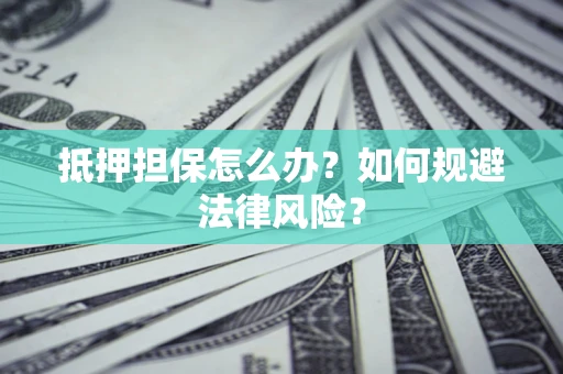 北京抵押担保怎么办？如何规避法律风险？