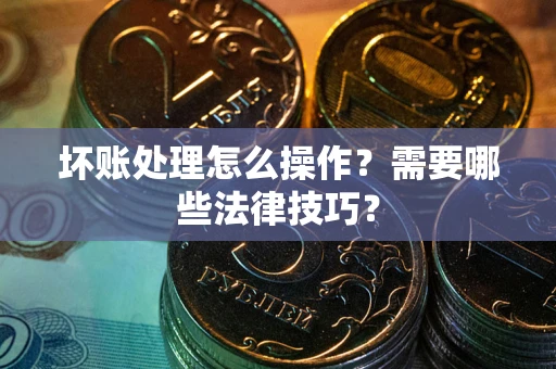 北京坏账处理怎么操作？需要哪些法律技巧？