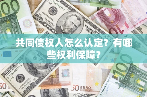 北京共同债权人怎么认定？有哪些权利保障？
