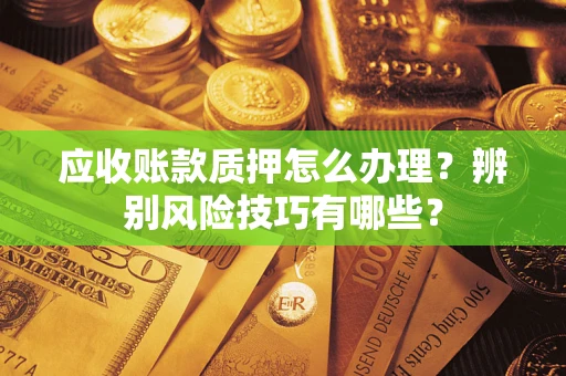 北京应收账款质押怎么办理？辨别风险技巧有哪些？