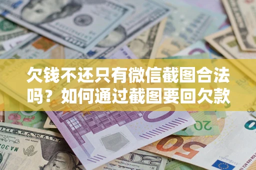 北京欠钱不还只有微信截图合法吗？如何通过截图要回欠款？