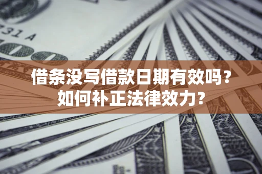 北京借条没写借款日期有效吗？如何补正法律效力？