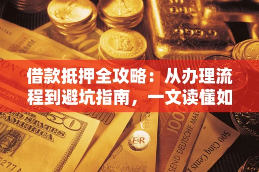 北京借款抵押全攻略：从办理流程到避坑指南，一文读懂如何安全融资