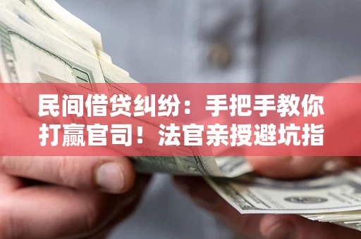 北京民间借贷纠纷：手把手教你打赢官司！法官亲授避坑指南