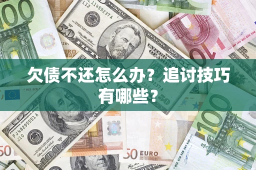 北京欠债不还怎么办？追讨技巧有哪些？