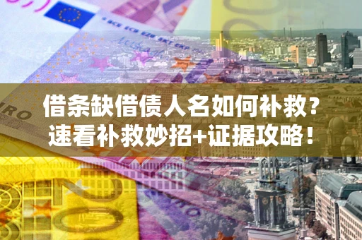 北京借条缺借债人名如何补救？速看补救妙招+证据攻略！