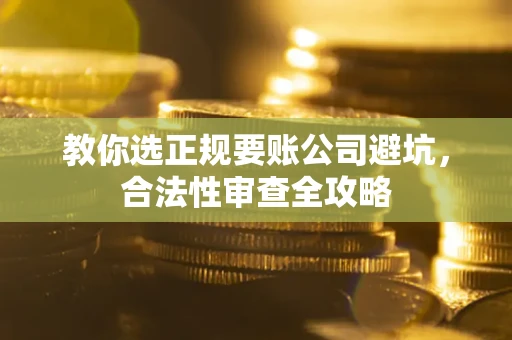 北京教你选正规要账公司避坑，合法性审查全攻略