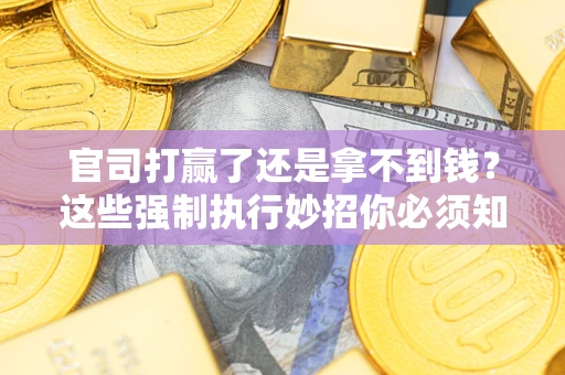 北京官司打赢了还是拿不到钱？这些强制执行妙招你必须知道