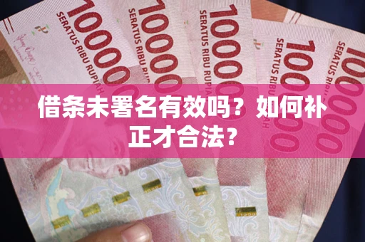 北京借条未署名有效吗？如何补正才合法？
