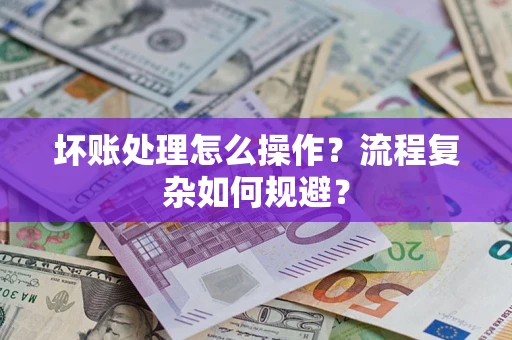 北京坏账处理怎么操作？流程复杂如何规避？