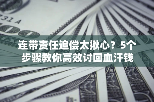 北京连带责任追偿太揪心？5个步骤教你高效讨回血汗钱