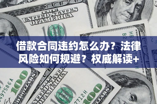 北京借款合同违约怎么办？法律风险如何规避？权威解读+实用指南