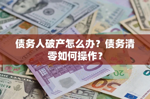北京债务人破产怎么办？债务清零如何操作？
