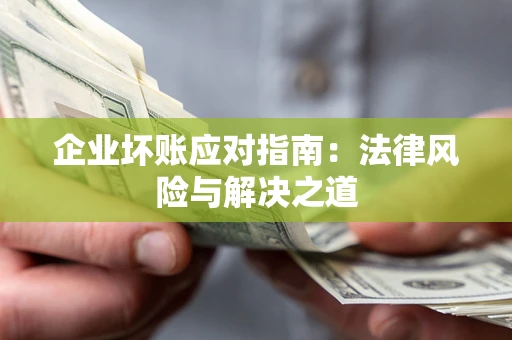 北京企业坏账应对指南：法律风险与解决之道