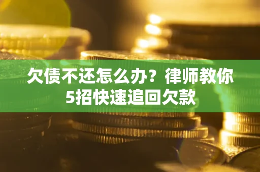 北京欠债不还怎么办？律师教你5招快速追回欠款