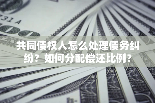 北京共同债权人怎么处理债务纠纷？如何分配偿还比例？