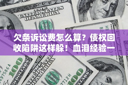 北京欠条诉讼费怎么算？债权回收陷阱这样躲！血泪经验一次讲透