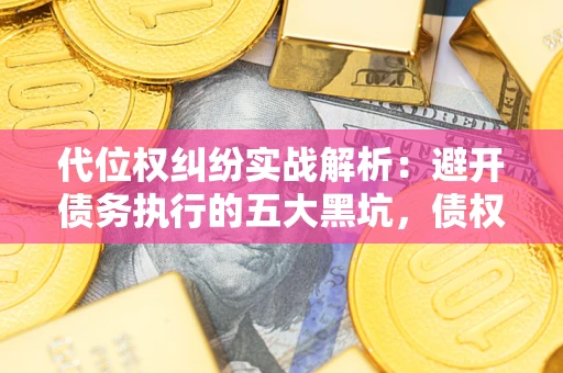 北京代位权纠纷实战解析：避开债务执行的五大黑坑，债权人必看指南