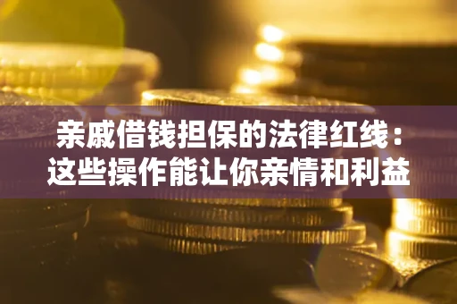 北京亲戚借钱担保的法律红线：这些操作能让你亲情和利益两不误