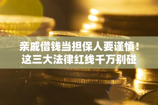 北京亲戚借钱当担保人要谨慎！这三大法律红线千万别碰
