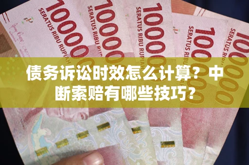 北京债务诉讼时效怎么计算？中断索赔有哪些技巧？